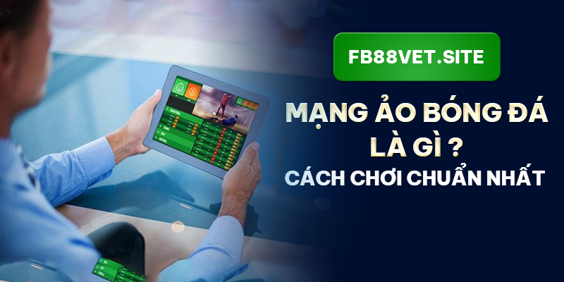 FB88_Mạng Ảo Bóng Đá Là Gì? Cách Chơi Chuẩn Nhất